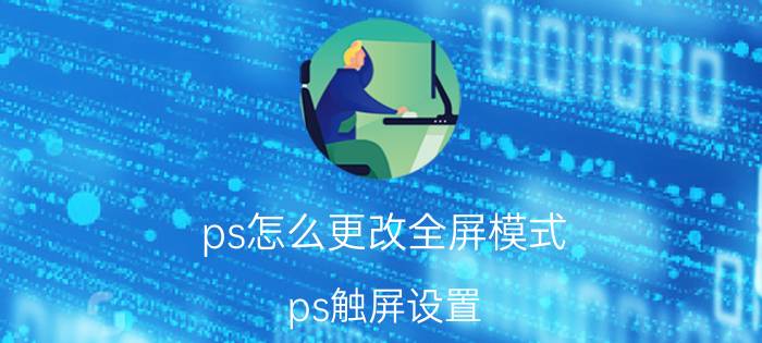 ps怎么更改全屏模式 ps触屏设置？